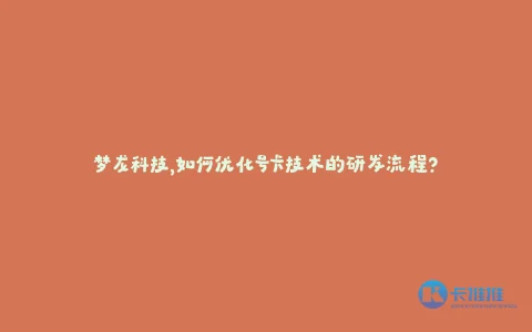 梦龙科技,如何优化号卡技术的研发流程?