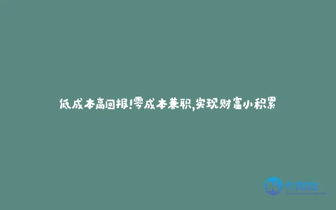 低成本高回报!零成本兼职,实现财富小积累