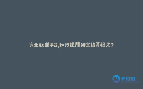 卡业联盟平台,如何保障佣金结算稳定?
