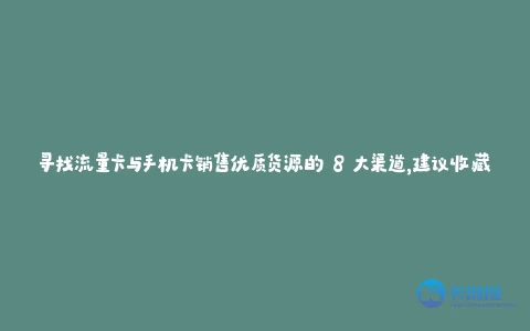 寻找流量卡与手机卡销售优质货源的 8 大渠道,建议收藏