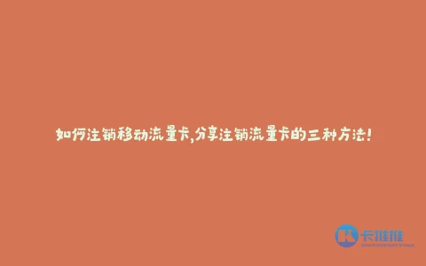 如何注销移动流量卡,分享注销流量卡的三种方法!