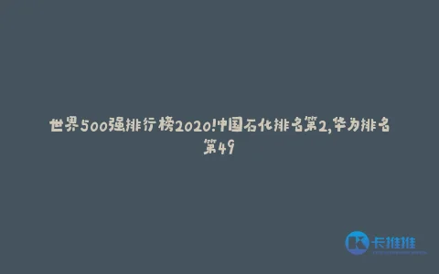 世界500强排行榜2020!中国石化排名第2,华为排名第49