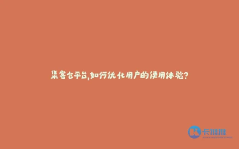 集客仓平台,如何优化用户的使用体验?