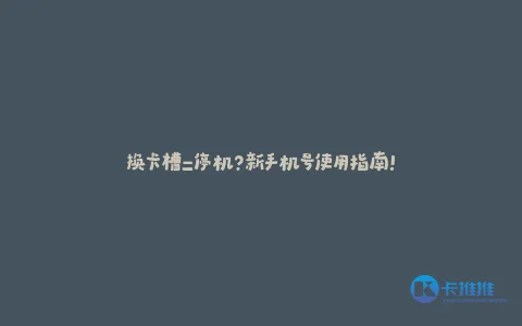 换卡槽=停机?新手机号使用指南!