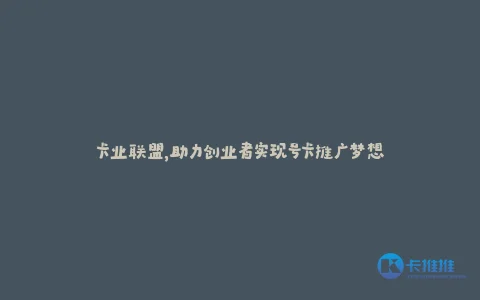 卡业联盟,助力创业者实现号卡推广梦想