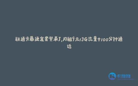 联通卡最便宜套餐来了,月租9元13G流量+100分钟通话
