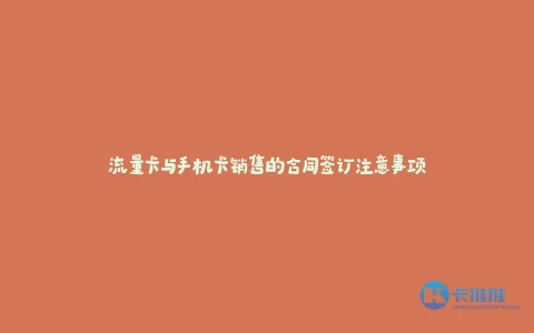 流量卡与手机卡销售的合同签订注意事项