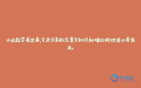 小白赶紧看过来,今天分享的流量卡知识和咱们的快递小哥有关。