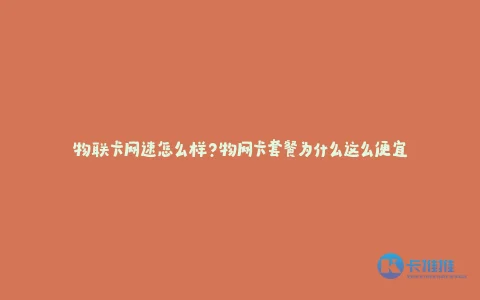 物联卡网速怎么样?物网卡套餐为什么这么便宜