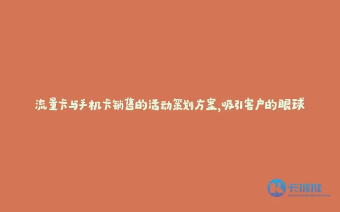 流量卡与手机卡销售的活动策划方案,吸引客户的眼球