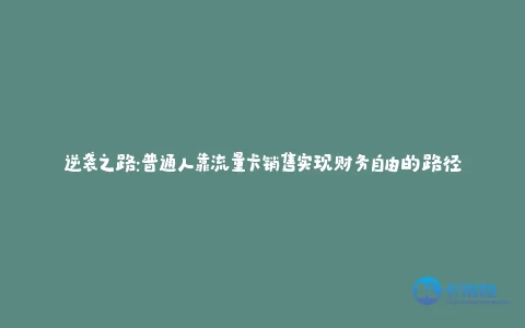 逆袭之路:普通人靠流量卡销售实现财务自由的路径
