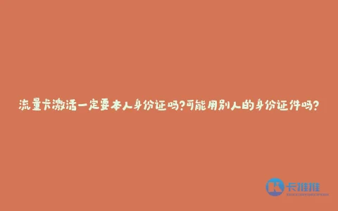 流量卡激活一定要本人身份证吗?可能用别人的身份证件吗?