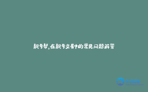 靓号帮,在靓号交易中的常见问题解答