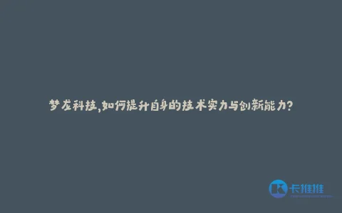 梦龙科技,如何提升自身的技术实力与创新能力?