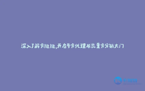 深入了解卡推推,开启号卡代理与流量卡分销大门