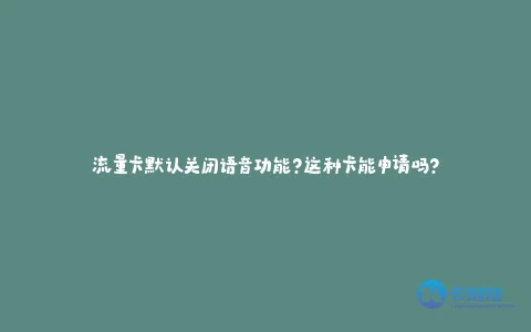流量卡默认关闭语音功能?这种卡能申请吗?