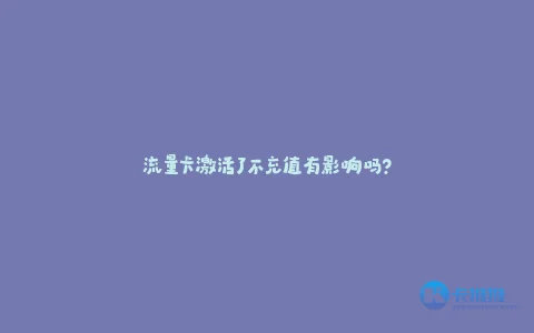 流量卡激活了不充值有影响吗?