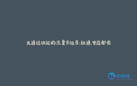 无通话功能的流量卡推荐:联通、电信都有