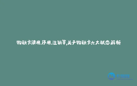 物联卡使用、停用、注销等,关于物联卡六大状态解析