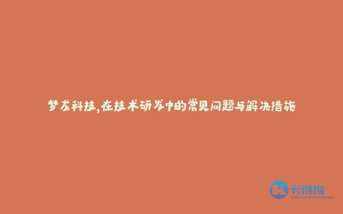 梦龙科技,在技术研发中的常见问题与解决措施