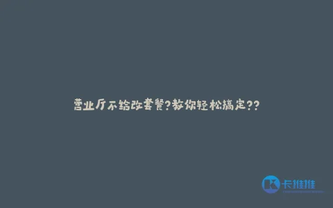 营业厅不给改套餐?教你轻松搞定??