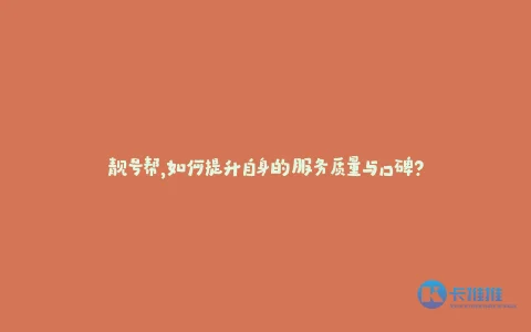 靓号帮,如何提升自身的服务质量与口碑?