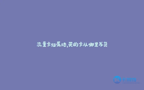 流量卡归属地,买的卡从哪里发货