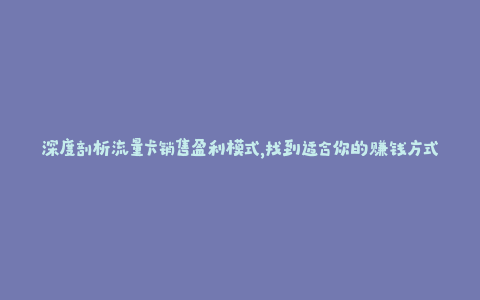 深度剖析流量卡销售盈利模式，找到适合你的赚钱方式