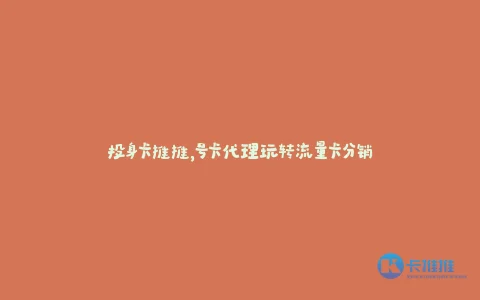 投身卡推推,号卡代理玩转流量卡分销