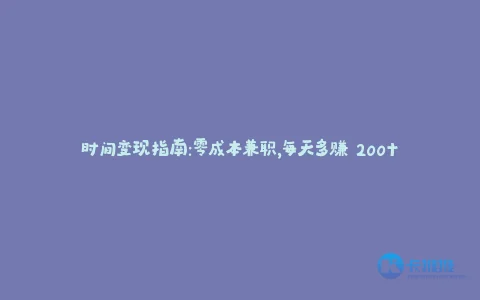时间变现指南:零成本兼职,每天多赚 200+