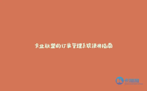 卡业联盟的订单管理系统使用指南