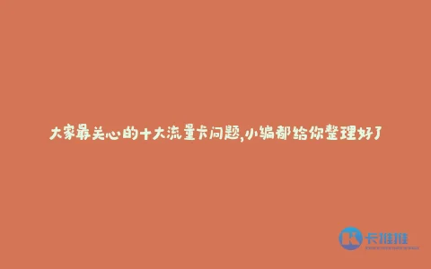大家最关心的十大流量卡问题,小编都给你整理好了