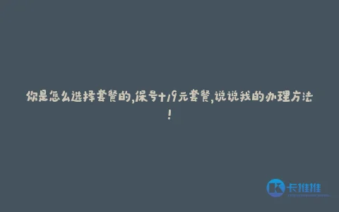 你是怎么选择套餐的,保号+19元套餐,说说我的办理方法!