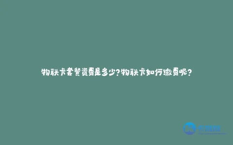 物联卡套餐资费是多少?物联卡如何缴费呢?