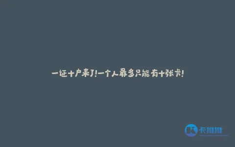一证十户来了!一个人最多只能有十张卡!