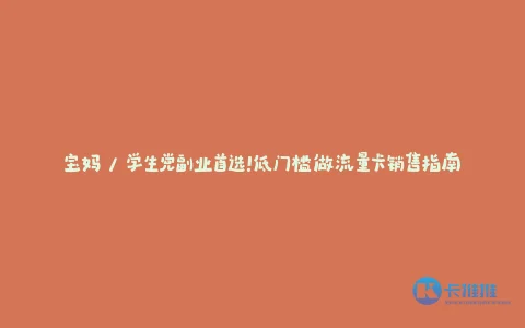 宝妈 / 学生党副业首选!低门槛做流量卡销售指南