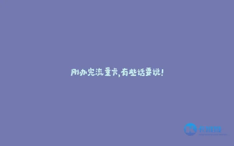 刚办完流量卡,有些话要说!
