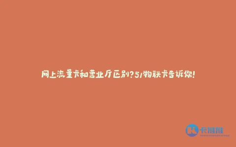 网上流量卡和营业厅区别?卡推推告诉你!