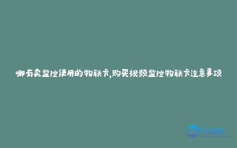哪有卖监控使用的物联卡,购买视频监控物联卡注意事项