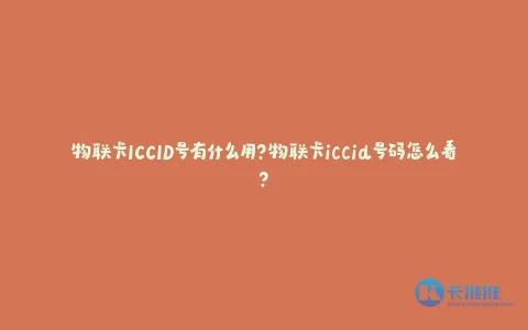 物联卡ICCID号有什么用?物联卡iccid号码怎么看?