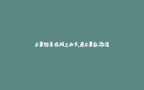 不要随意在网上办卡，更不要乱激活