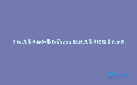 手机流量卡哪种最划算2020,联通流量卡纯流量卡推荐