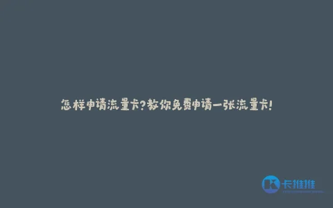 怎样申请流量卡?教你免费申请一张流量卡!