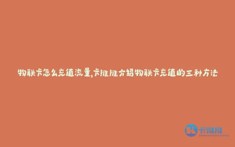 物联卡怎么充值流量,卡推推介绍物联卡充值的三种方法