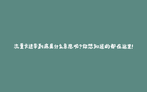 流量卡速率到底是什么意思呢？你想知道的都在这里！