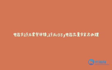 电信卡29元套餐详情,29元155g电信流量卡官方办理