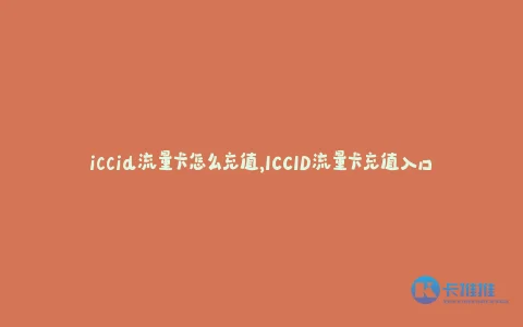 iccid流量卡怎么充值,ICCID流量卡充值入口