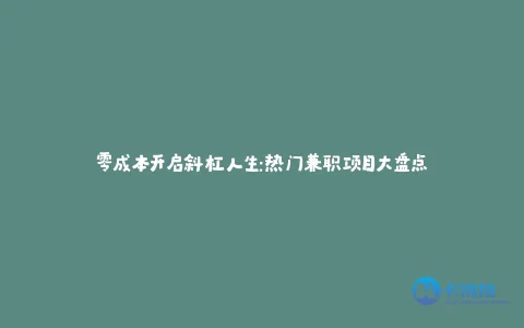 零成本开启斜杠人生:热门兼职项目大盘点