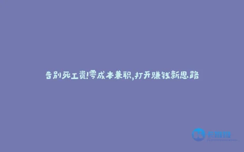 告别死工资!零成本兼职,打开赚钱新思路