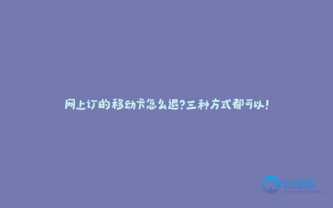 网上订的移动卡怎么退?三种方式都可以!